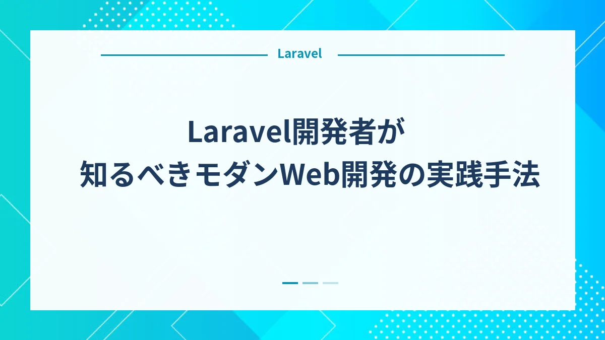 Laravel開発者が知るべきモダンWeb開発の実践手法