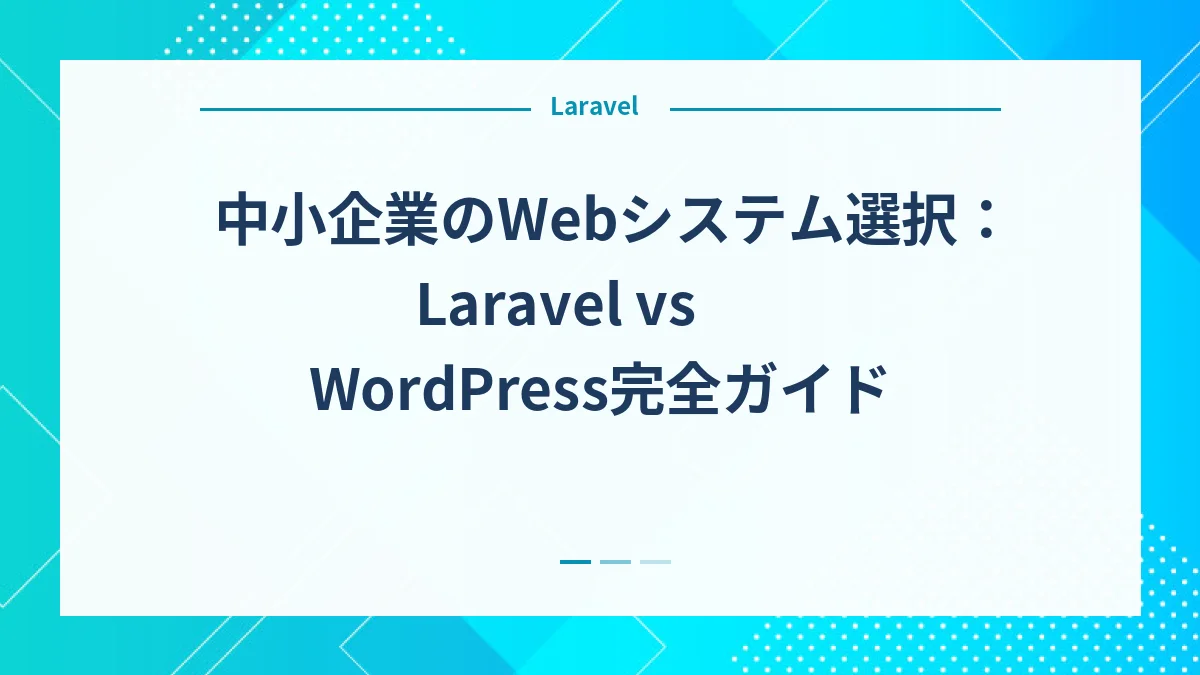 中小企業のWebシステム選択：Laravel vs WordPress完全ガイド