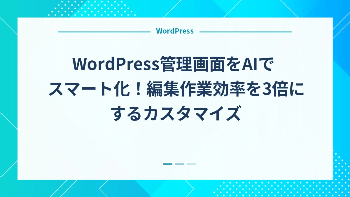 WordPress管理画面をAIでスマート化！編集作業効率を3倍にするカスタマイズ