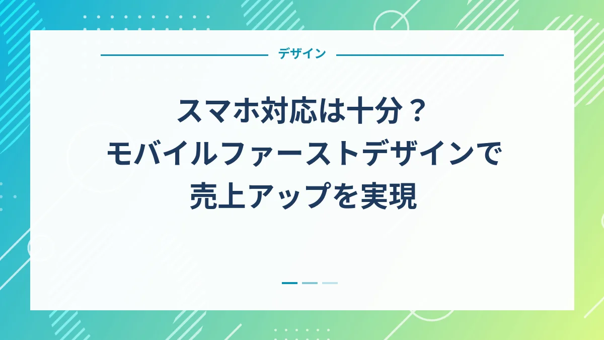スマホ対応は十分？モバイルファーストデザインで売上アップを実現