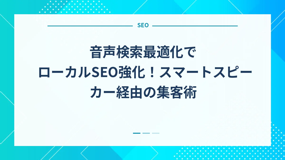 音声検索最適化でローカルSEO強化！スマートスピーカー経由の集客術