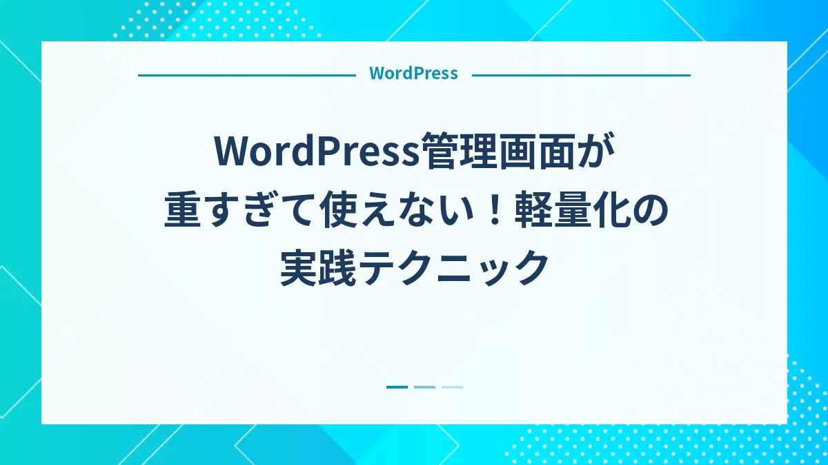 WordPress管理画面が重すぎて使えない！軽量化の実践テクニック