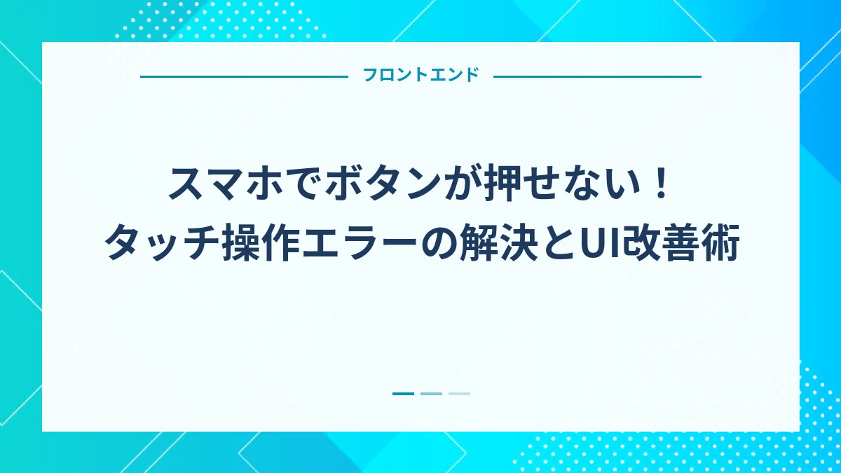 スマホでボタンが押せない！タッチ操作エラーの解決とUI改善術