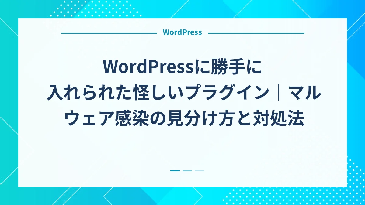 WordPressに勝手に入れられた怪しいプラグイン｜マルウェア感染の見分け方と対処法