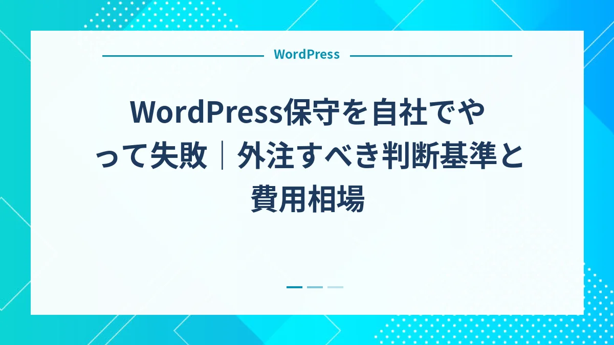 WordPress保守を自社でやって失敗｜外注すべき判断基準と費用相場