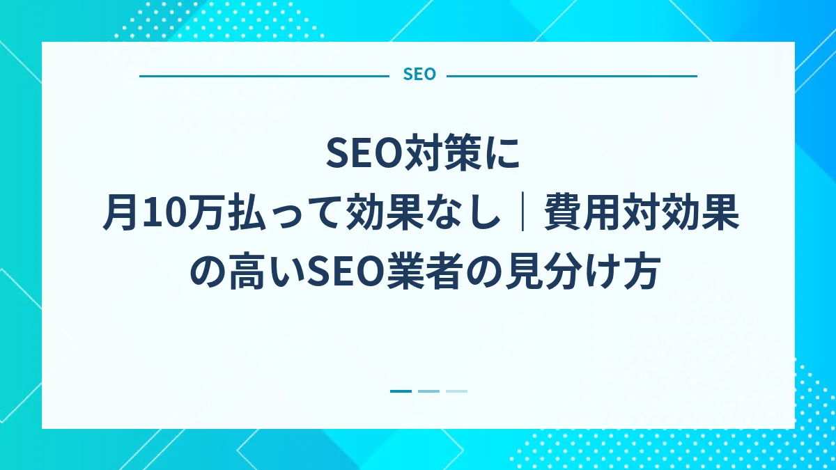 SEO対策に月10万払って効果なし｜費用対効果の高いSEO業者の見分け方