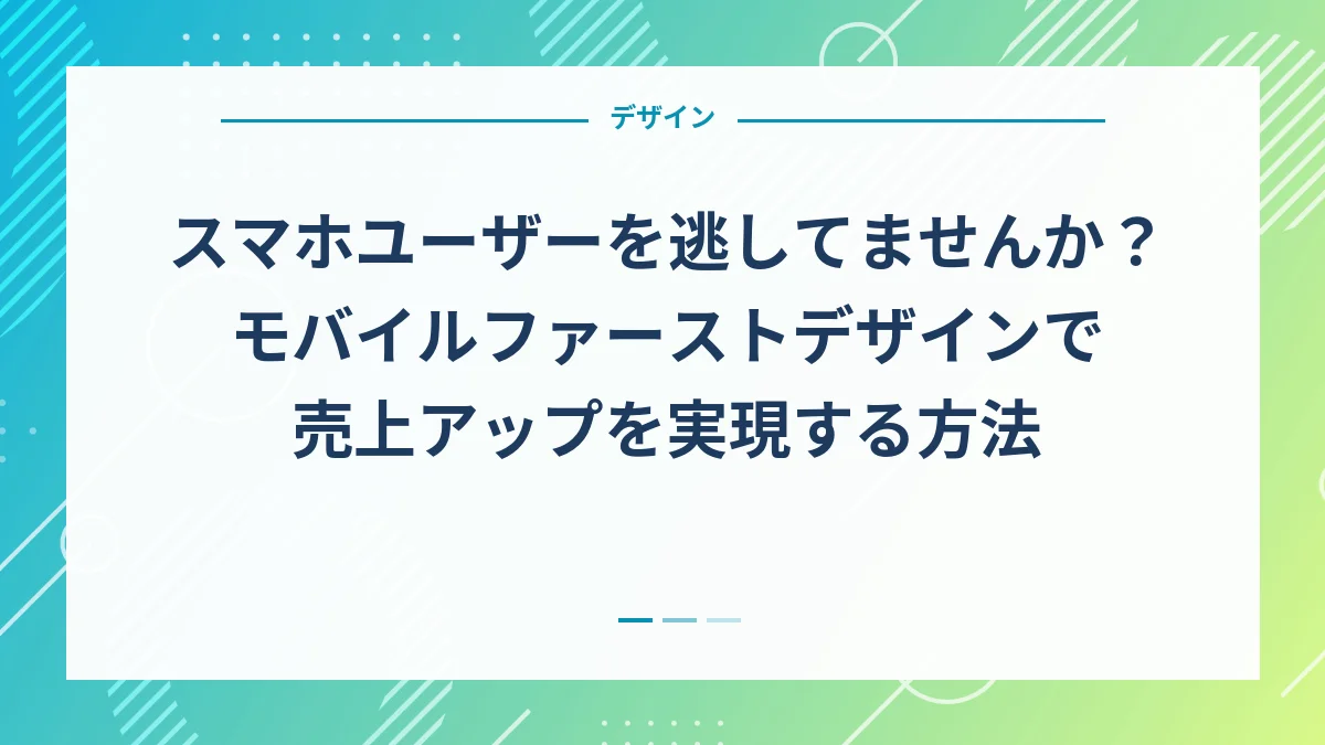 スマホユーザーを逃してませんか？モバイルファーストデザインで売上アップを実現する方法