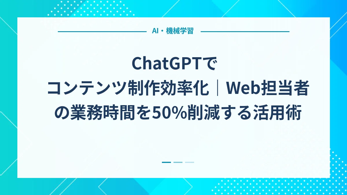 ChatGPTでコンテンツ制作効率化｜Web担当者の業務時間を50%削減する活用術