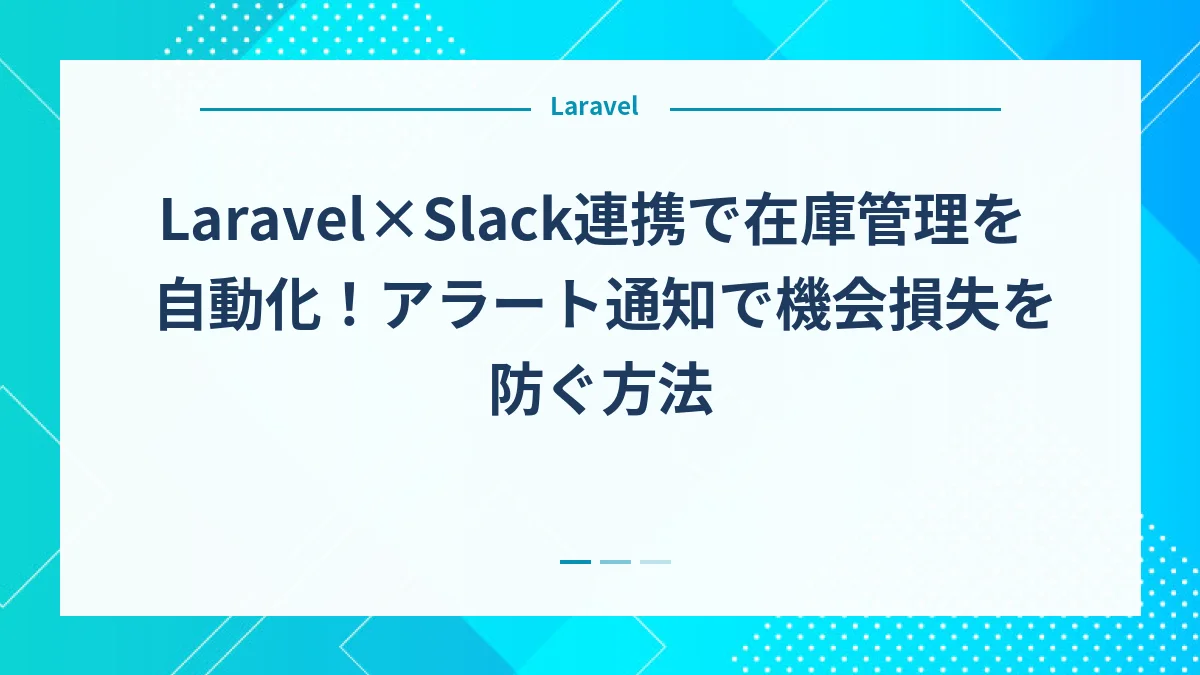 Laravel×Slack連携で在庫管理を自動化！アラート通知で機会損失を防ぐ方法