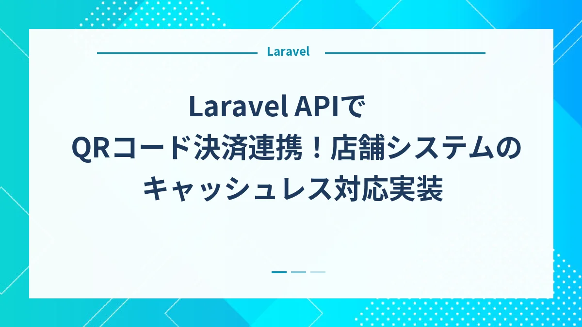 Laravel APIでQRコード決済連携！店舗システムのキャッシュレス対応実装