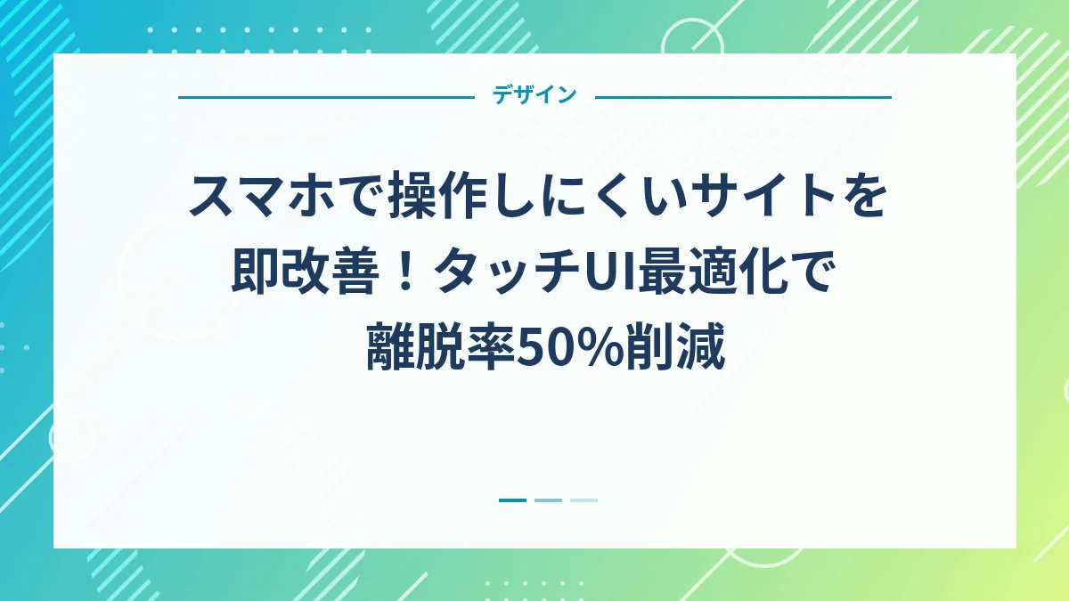 スマホで操作しにくいサイトを即改善！タッチUI最適化で離脱率50%削減