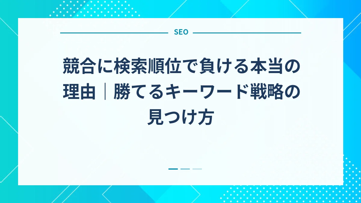 競合に検索順位で負ける本当の理由｜勝てるキーワード戦略の見つけ方