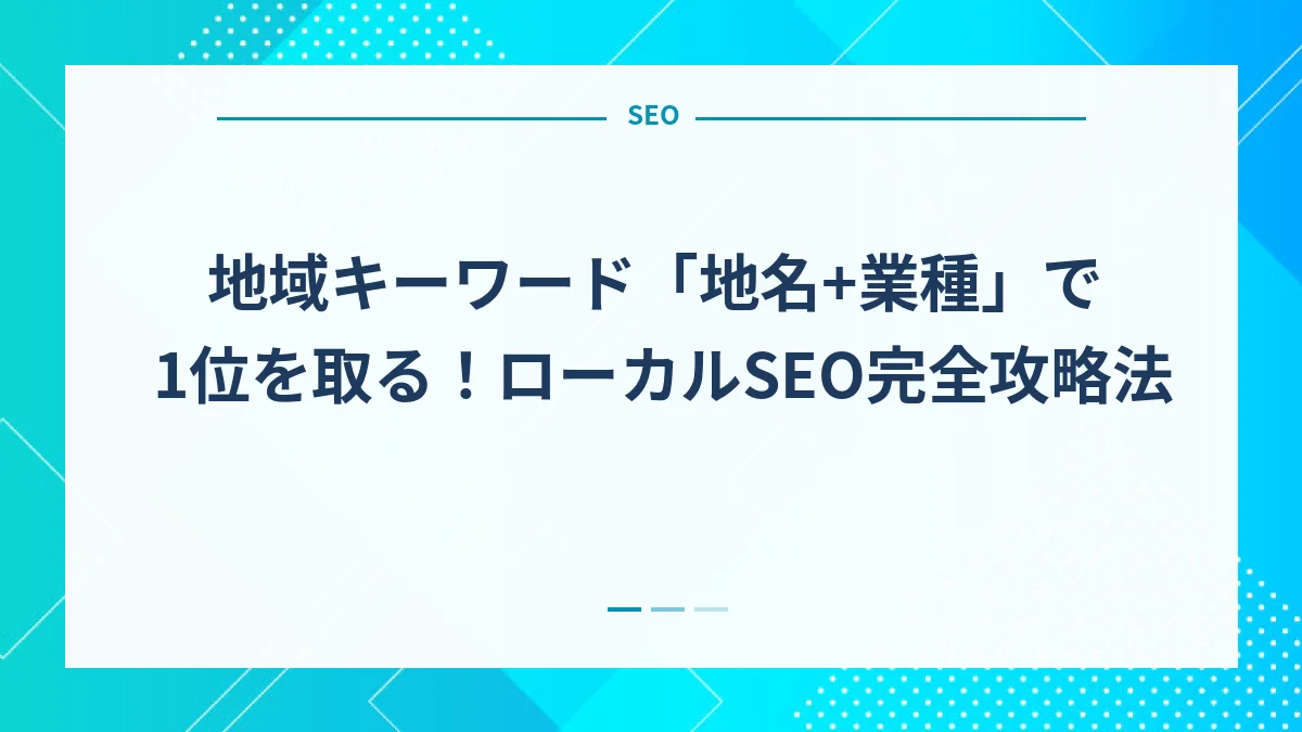 地域キーワード「地名+業種」で1位を取る！ローカルSEO完全攻略法