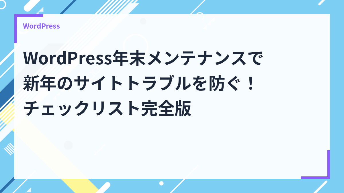 WordPress年末メンテナンスで新年のサイトトラブルを防ぐ！チェックリスト完全版