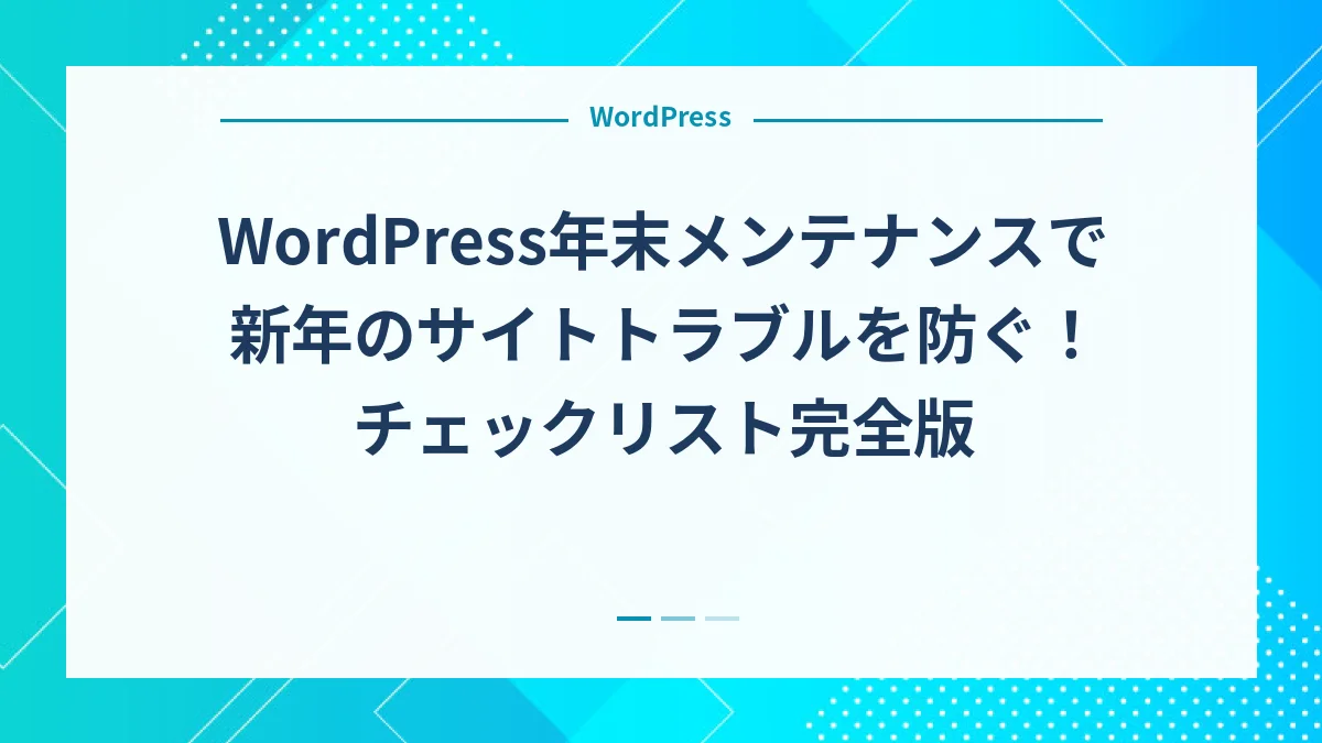 WordPress年末メンテナンスで新年のサイトトラブルを防ぐ！チェックリスト完全版