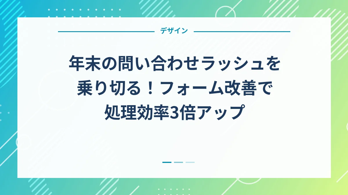 年末の問い合わせラッシュを乗り切る！フォーム改善で処理効率3倍アップ