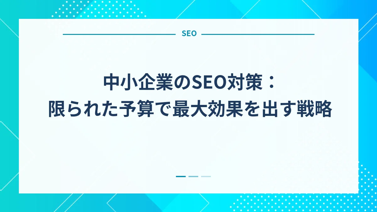 中小企業のSEO対策：限られた予算で最大効果を出す戦略