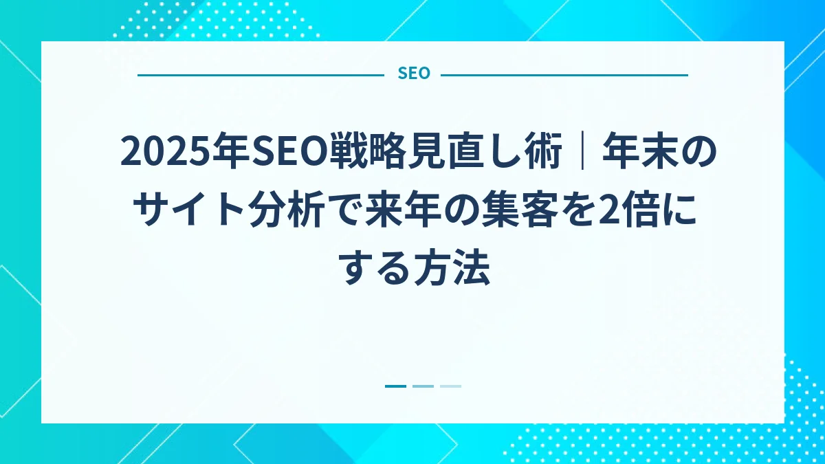 2025年SEO戦略見直し術｜年末のサイト分析で来年の集客を2倍にする方法