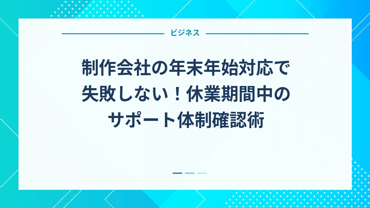 制作会社の年末年始対応で失敗しない！休業期間中のサポート体制確認術