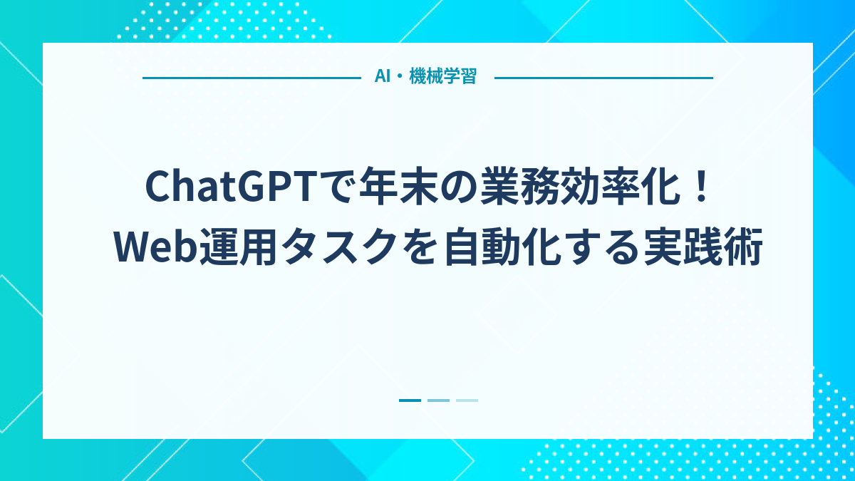 ChatGPTで年末の業務効率化！Web運用タスクを自動化する実践術