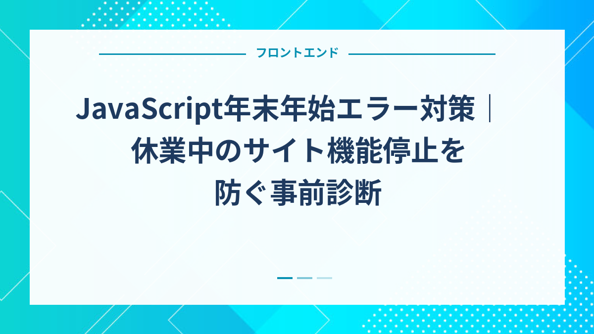 JavaScript年末年始エラー対策｜休業中のサイト機能停止を防ぐ事前診断