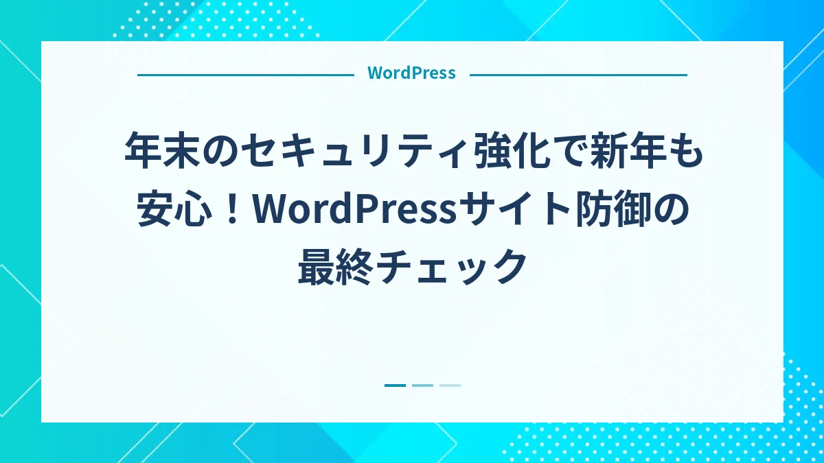 年末のセキュリティ強化で新年も安心！WordPressサイト防御の最終チェック