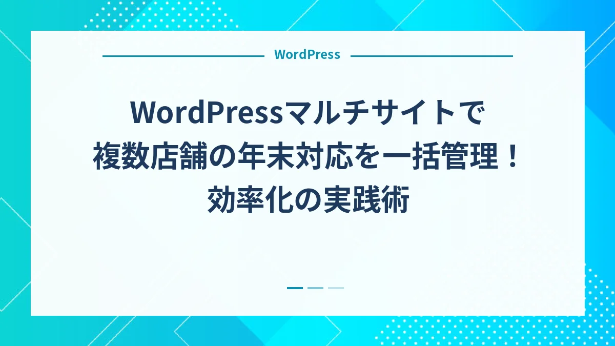 WordPressマルチサイトで複数店舗の年末対応を一括管理！効率化の実践術