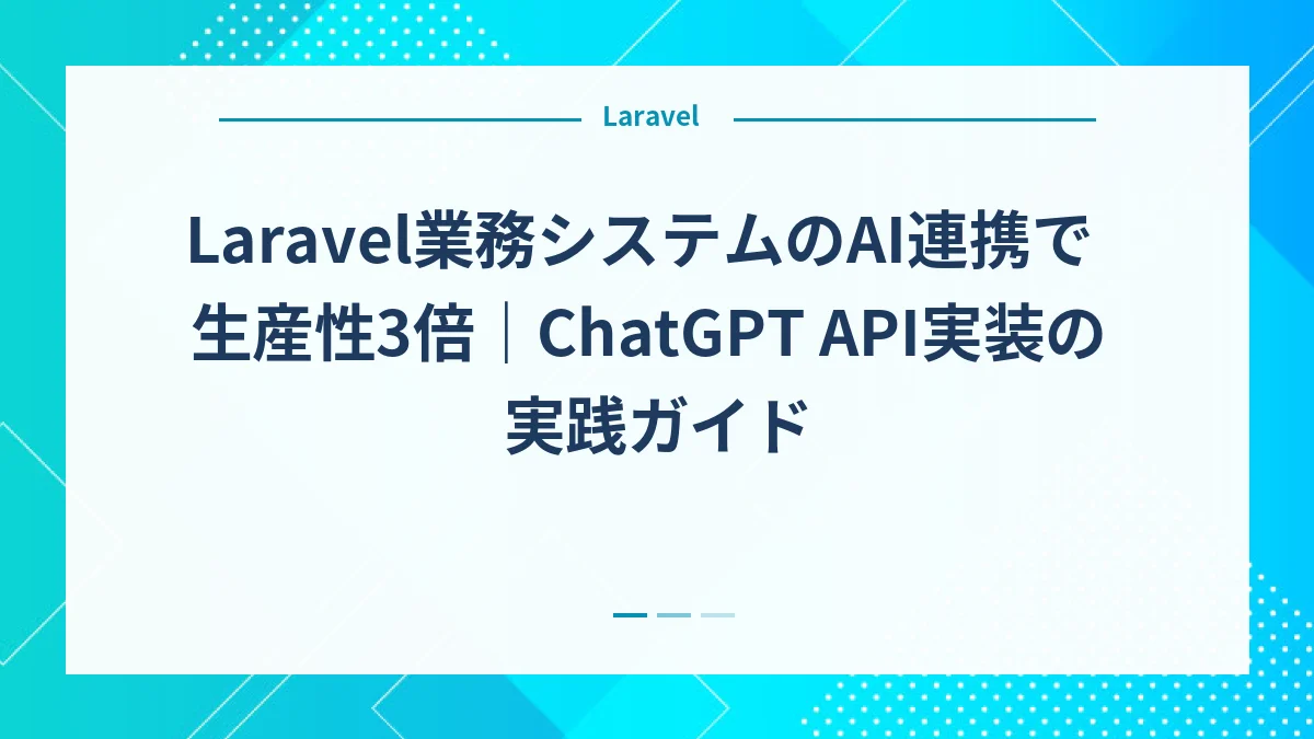 Laravel業務システムのAI連携で生産性3倍｜ChatGPT API実装の実践ガイド