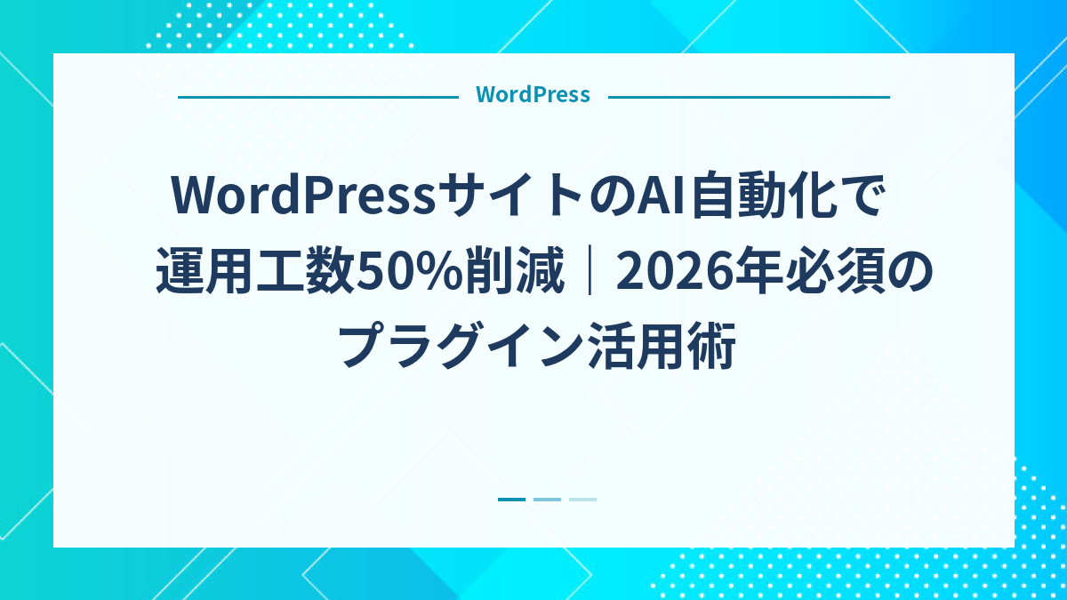 WordPressサイトのAI自動化で運用工数50%削減｜2026年必須のプラグイン活用術