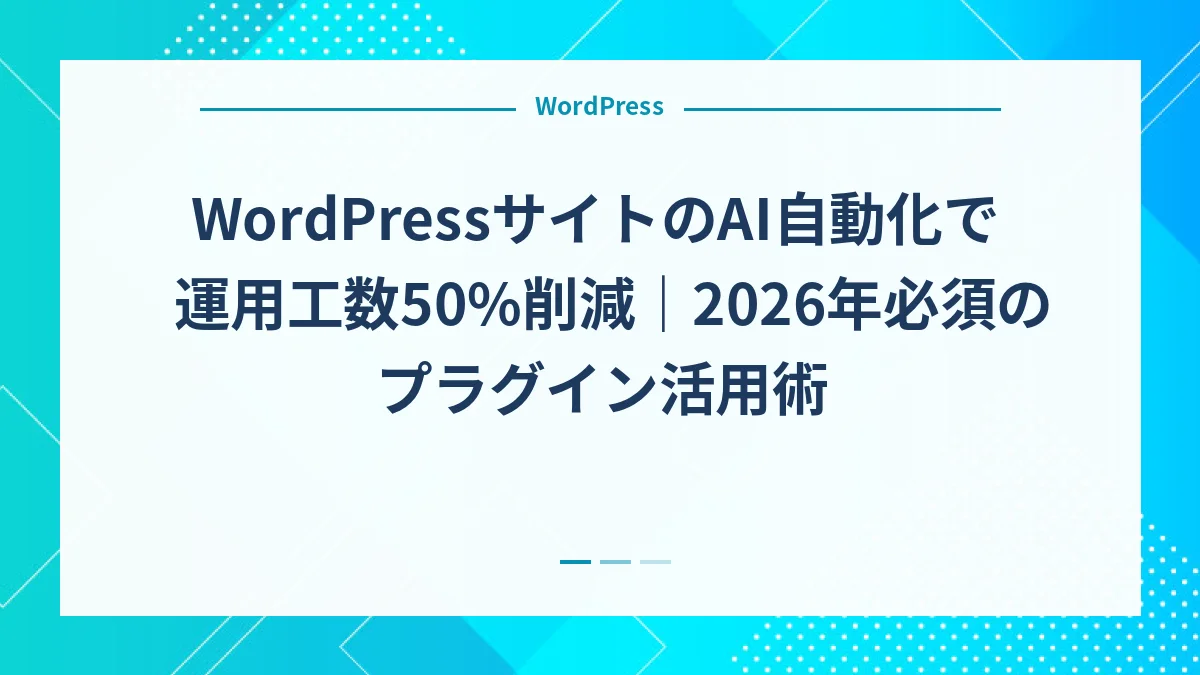 WordPressサイトのAI自動化で運用工数50%削減｜2026年必須のプラグイン活用術