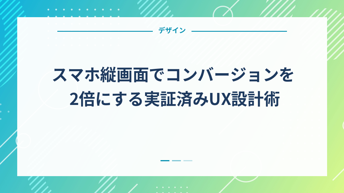 スマホ縦画面でコンバージョンを2倍にする実証済みUX設計術