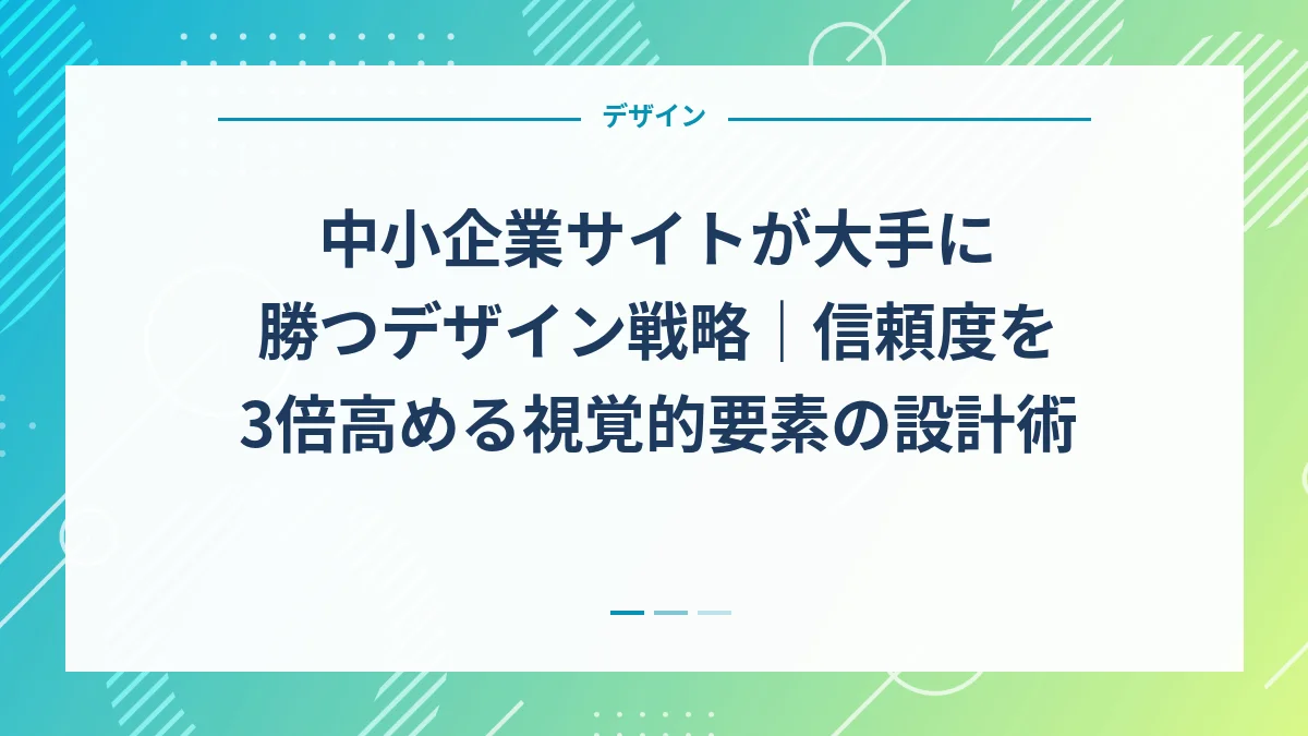中小企業サイトが大手に勝つデザイン戦略｜信頼度を3倍高める視覚的要素の設計術