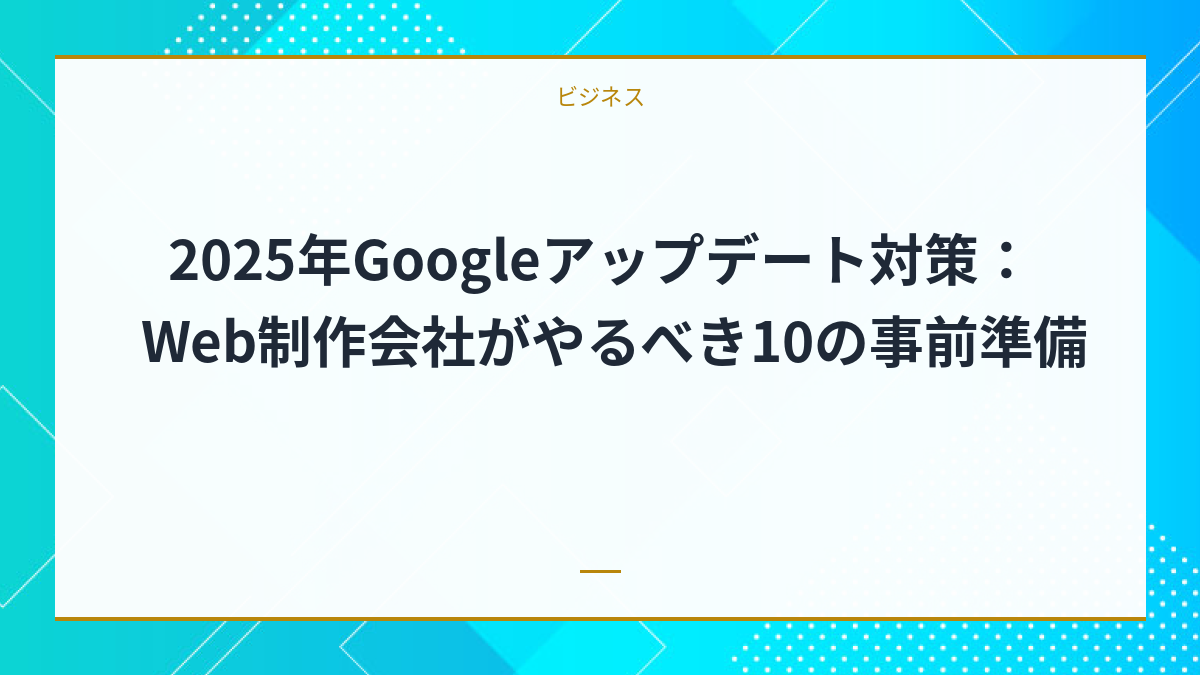 2025年Googleアップデート対策：Web制作会社がやるべき10の事前準備
