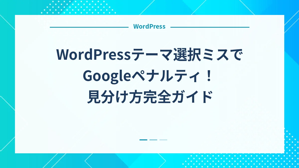 WordPressテーマ選択ミスでGoogleペナルティ！見分け方完全ガイド