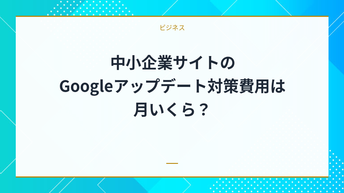 中小企業サイトのGoogleアップデート対策費用は月いくら？