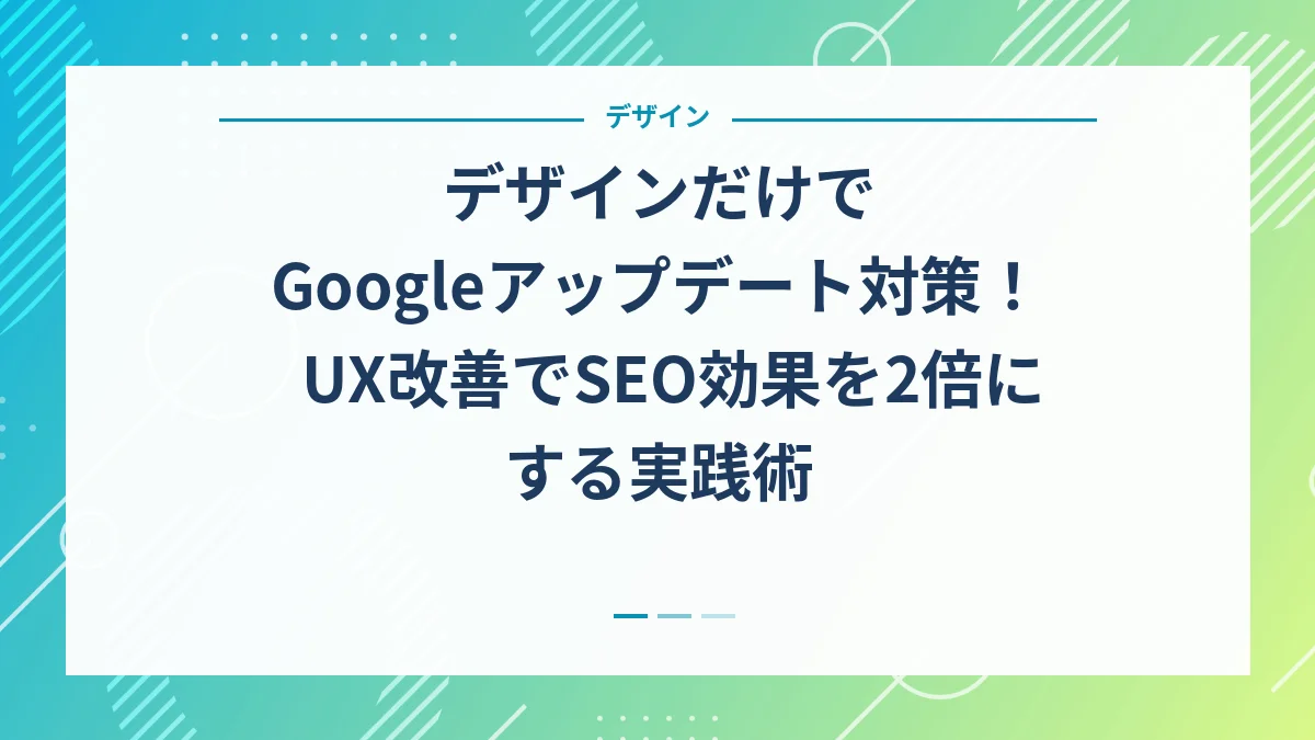 デザインだけでGoogleアップデート対策！UX改善でSEO効果を2倍にする実践術
