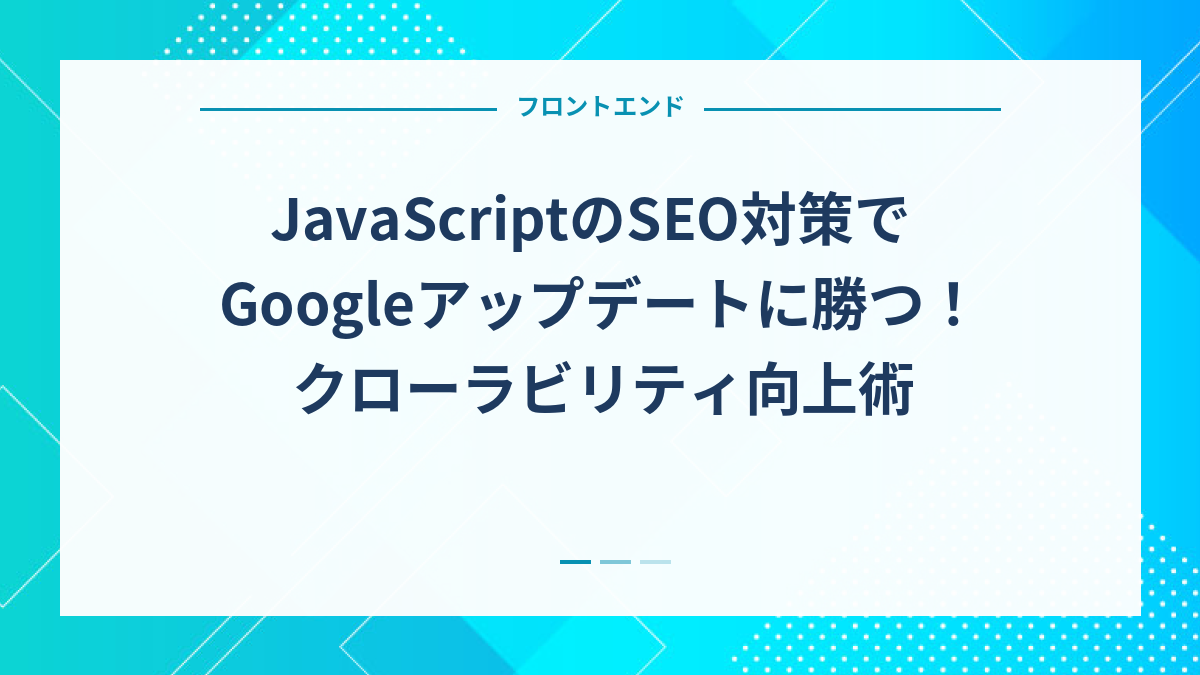 JavaScriptのSEO対策でGoogleアップデートに勝つ！クローラビリティ向上術