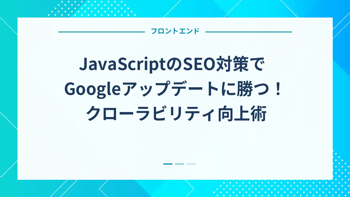 JavaScriptのSEO対策でGoogleアップデートに勝つ！クローラビリティ向上術