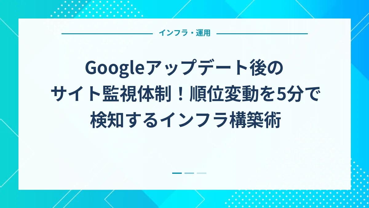 Googleアップデート後のサイト監視体制！順位変動を5分で検知するインフラ構築術