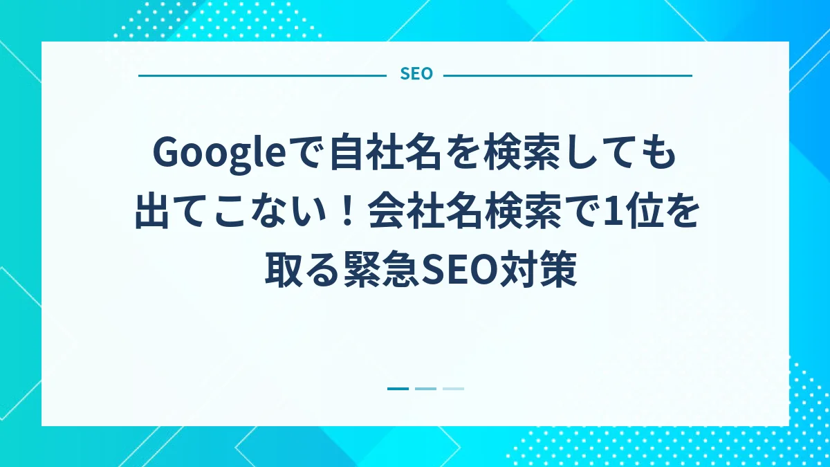 Googleで自社名を検索しても出てこない！会社名検索で1位を取る緊急SEO対策