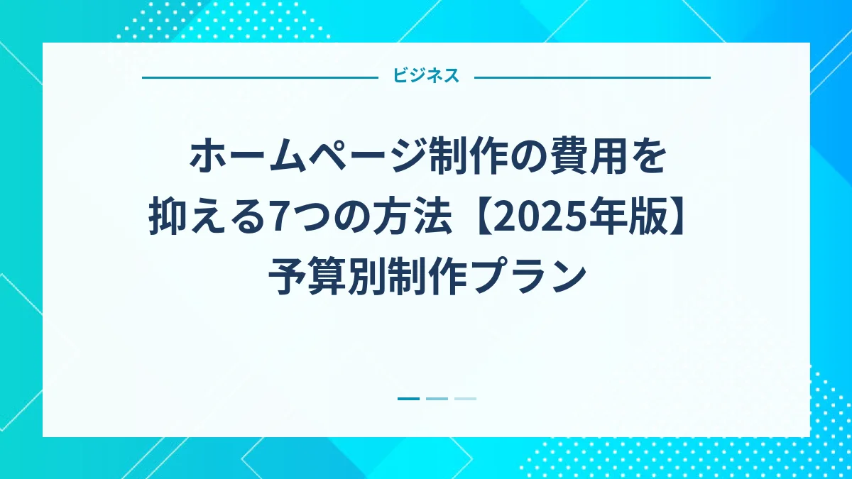 ホームページ制作の費用を抑える7つの方法【2025年版】予算別制作プラン