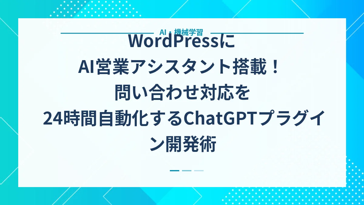 WordPressにAI営業アシスタント搭載！問い合わせ対応を24時間自動化するChatGPTプラグイン開発術