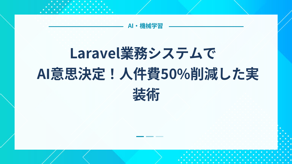 Laravel業務システムでAI意思決定！人件費50%削減した実装術