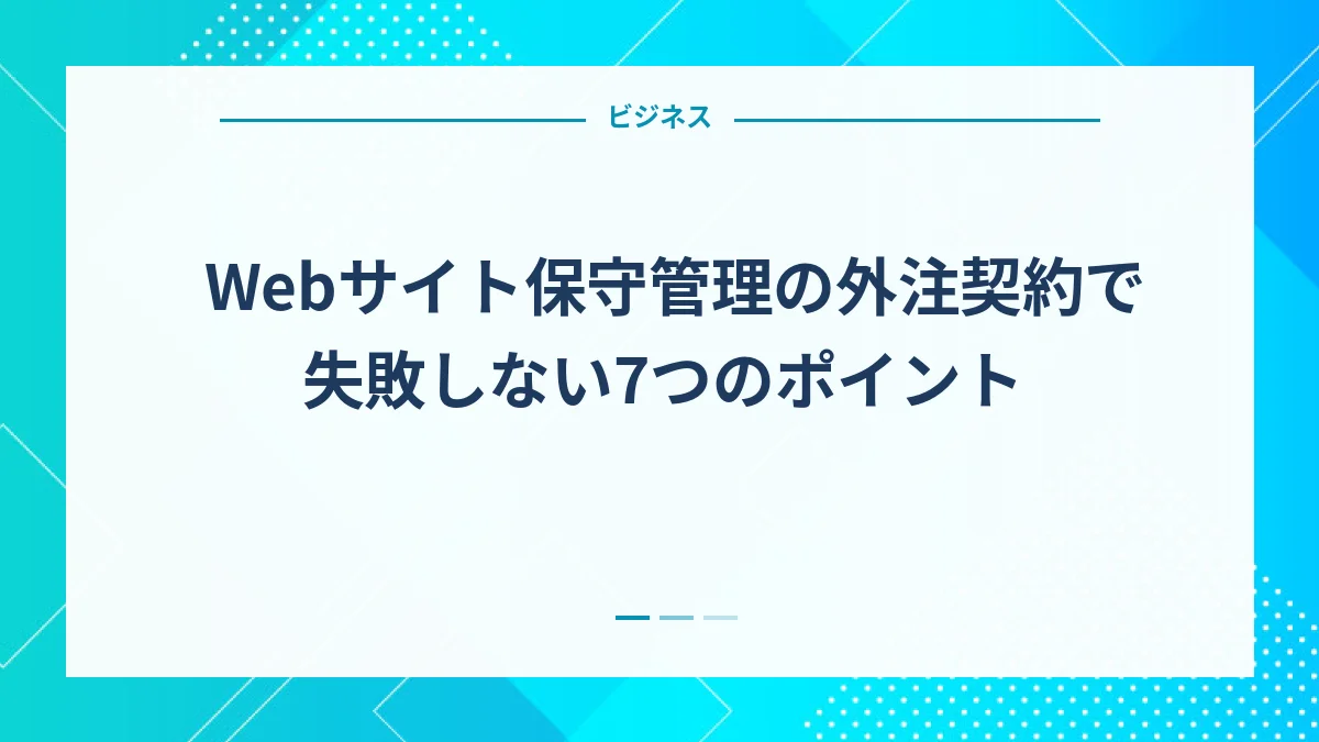 Webサイト保守管理の外注契約で失敗しない7つのポイント