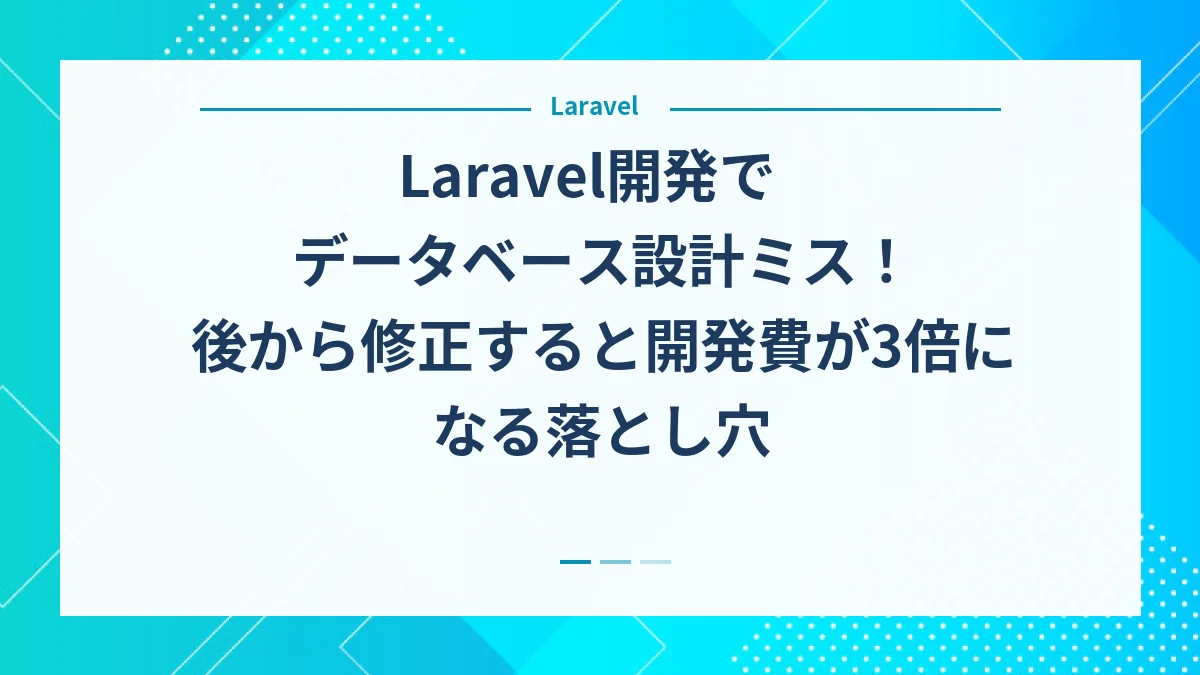 Laravel開発でデータベース設計ミス！後から修正すると開発費が3倍になる落とし穴