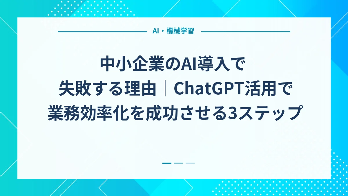 中小企業のAI導入で失敗する理由｜ChatGPT活用で業務効率化を成功させる3ステップ