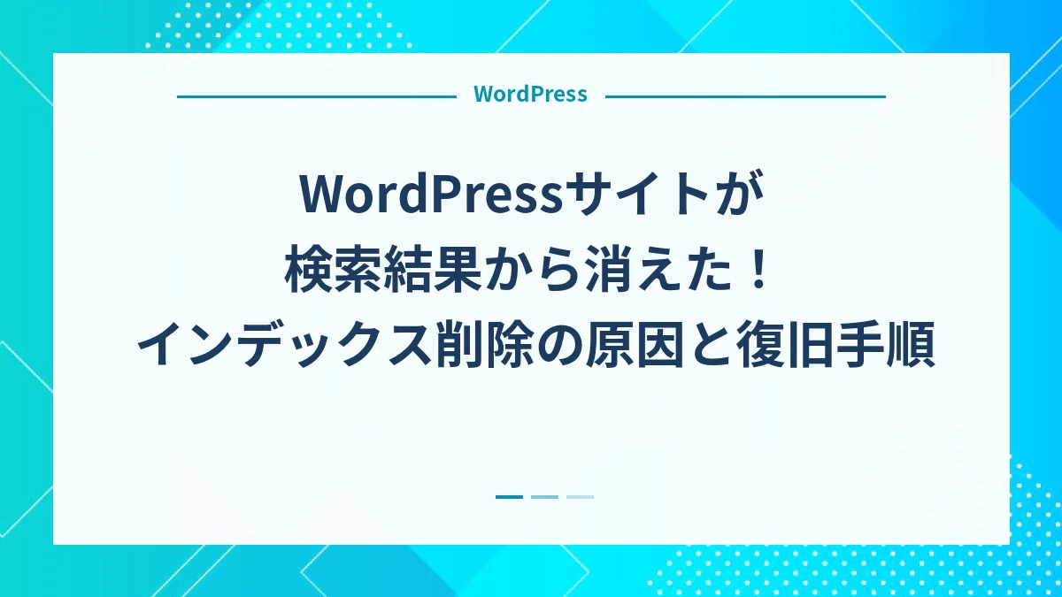 WordPressサイトが検索結果から消えた！インデックス削除の原因と復旧手順