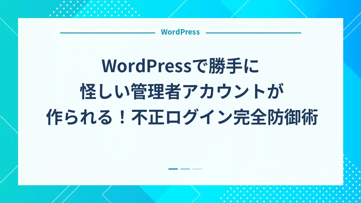 WordPressで勝手に怪しい管理者アカウントが作られる！不正ログイン完全防御術