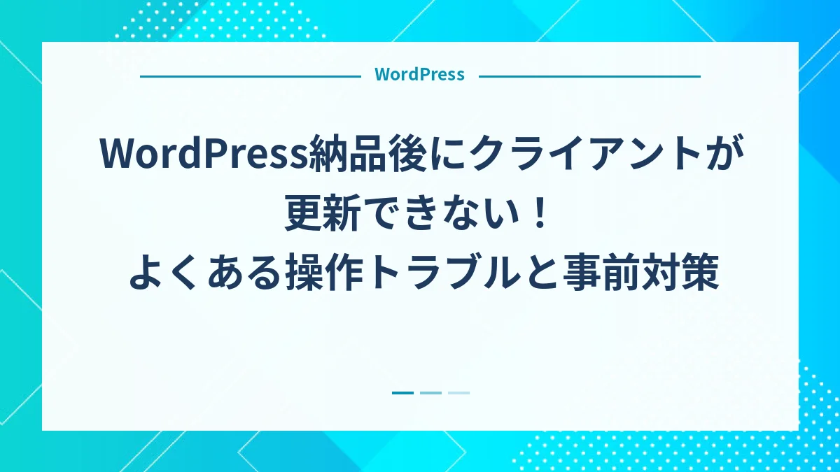 WordPress納品後にクライアントが更新できない！よくある操作トラブルと事前対策