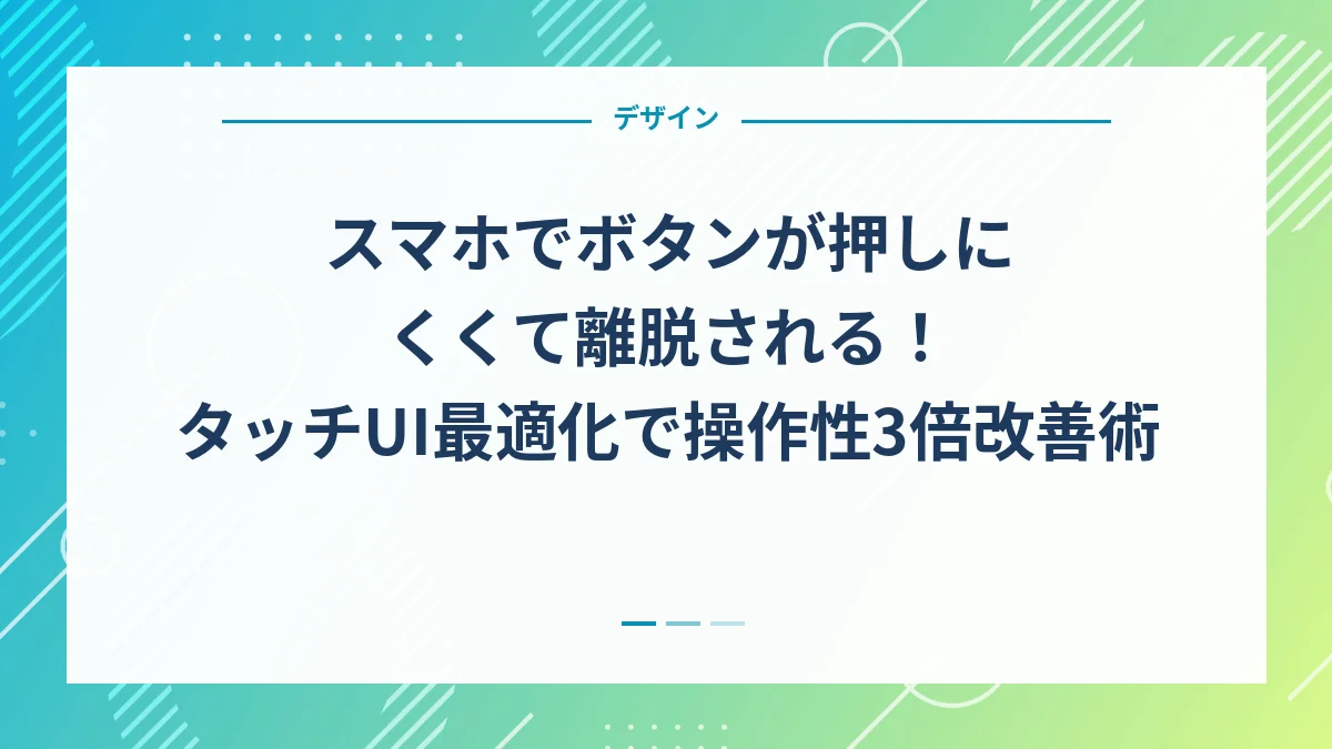 スマホでボタンが押しにくくて離脱される！タッチUI最適化で操作性3倍改善術